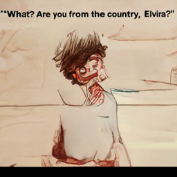 "What? Are you from the country, Elvira?"