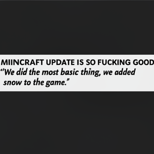[Description] A black screen with a white headline. Text: ` [Text] MINECRAFT UPDATE IS SO FUCKING GOOD [newline] "We did the most basic thing, we added [newline]  snow to the game."