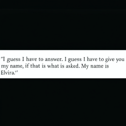 "I guess I have to answer. I guess I have to give you
 my name, if that is what is asked. My name is
 Elvira."