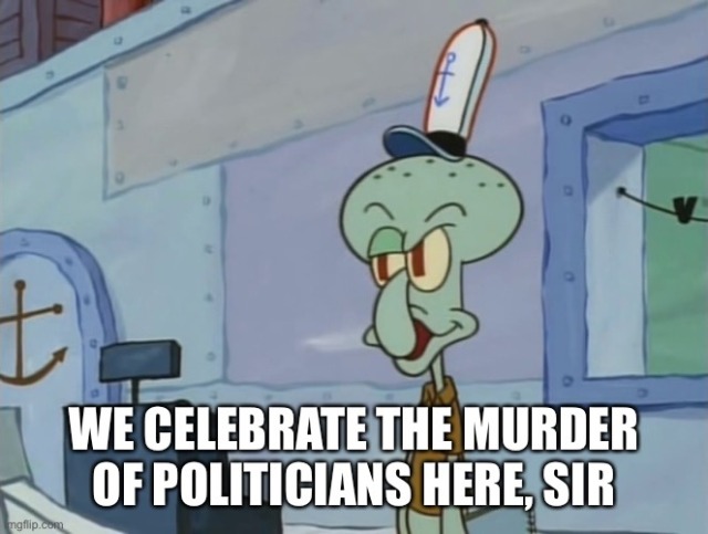 squidward meme "we celebrate the murder of politicians here, sir"