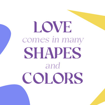 Purple-colored text, reading, “Love comes in many shapes and colors”