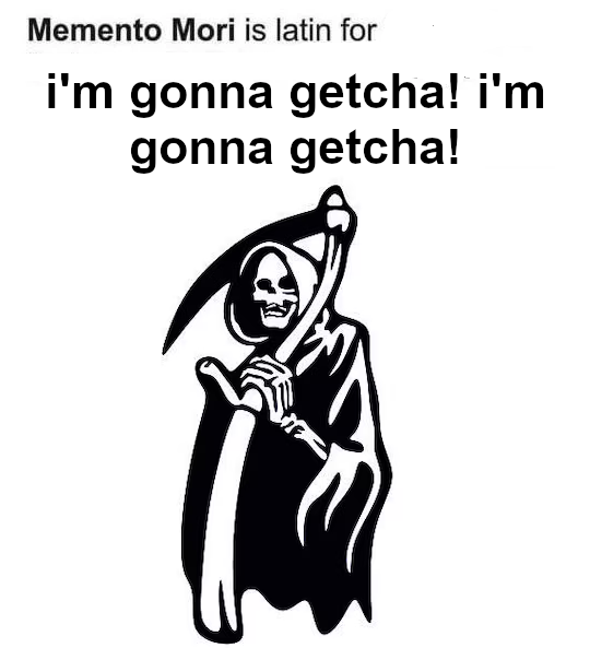 An edited definition of the phrase 'memento mori' which says "Memento mori is Latin for i'm gonna getcha! i'm gonna getcha!" Below this is a simple silhouette of a grim reaper figure.