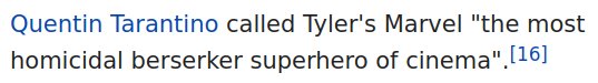 Wikipedia quote: Quentin Tarantino called Tyler's Marvel "the most homicidal berserker superhero of cinema".