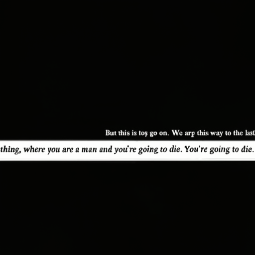 [Description] text on a black background. Text: ` [Text]But this is to go on. We are going up this way to the last [newline] thing, where you are a man and you're going to die. You're going to die.