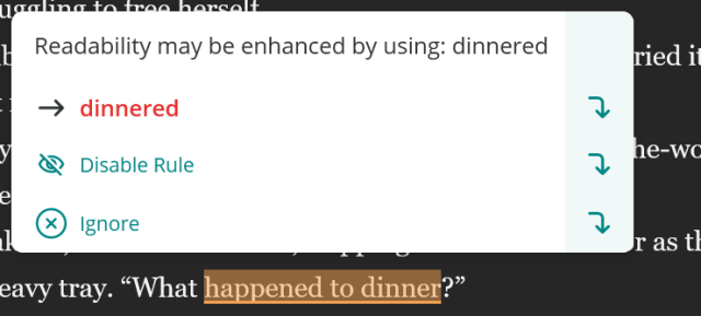 ID: a screenshot from a Word document where Pro-Writing-Aid is making a readability suggestion. The sentence flagged as hard to read is "What happened to dinner?" 

The suggested fix to make the text easier to read is "What dinnered?"