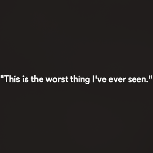 [Description] A text screen that says This is the worst thing I've ever seen [Text]"This is the worst thing I've ever seen."