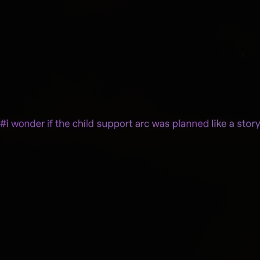 [Description] white text on a black background. Text: ` [Text]#i wonder if the child support arc was planned like a story