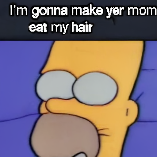 [Description] a screenshot of the Simpsons text ` [Text] I'm gonna make yer mom [newline]  eat my hair