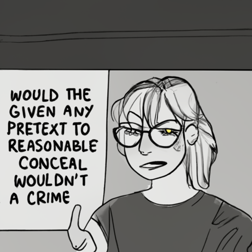 [Description] Cartoon of a woman in glasses, frowning, wearing a black t-shirt and pointing at the viewer. [Text] WOULD THE [newline]  GIVEN ANY [newline]  PRETEXT TO [newline]  REASONABLE [newline]  CONCEAL [newline]  WOULDN'T [newline]  A CRIME