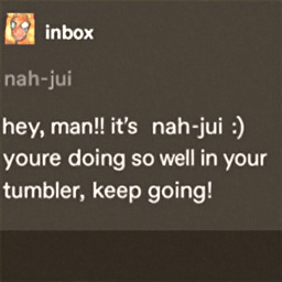  Inbox
 nah-jui
 hey, man!! it's nah-jui :)
 youre doing so well in your
 tumbler, keep going!!