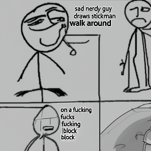 [Description] Cartoon depicting sad nerd guy walking around the block drawing a stick man. Title box on the screen ` [Text] sad nerdy guy [newline]  draws stickman [newline]  walk around [newline]  on a fucking [newline]  fucking [newline]  block