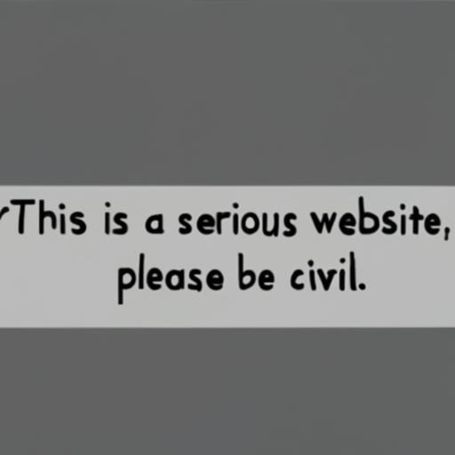 [Description] A text overlay on a white background. It says, ` [Text] This is a serious website, [newline]  please be civil.