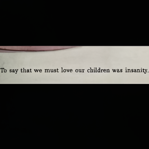 [Description] screenshot of the text of a book page, in the book ''To Say That We Must Love Our Children is Insanity'' [Text]To say that we must love our children was insanity.
