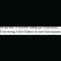  I'm sorry.
 I was wrong. I don't believe in your God anymore.