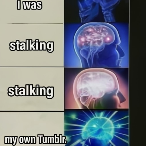 [Description] Brain meme, showing text caption ` [Text] I was [newline]  stalking [newline]  my own Tumblr.