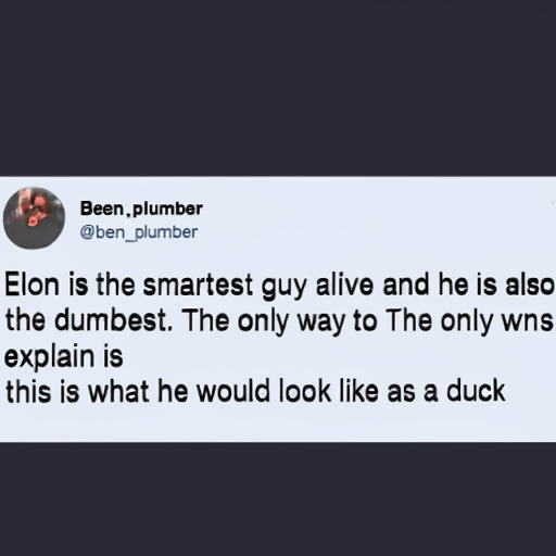 [Description] Tweet by Ben Plumber of SpaceX quoting ` [Text] Ben [newline]  plumber [newline] @ben_plumber [newline]  Elon is the smartest guy alive and he is also [newline]  the dumbest. The only way to [newline]  explain is [newline]  this is what he would look like as a duck
