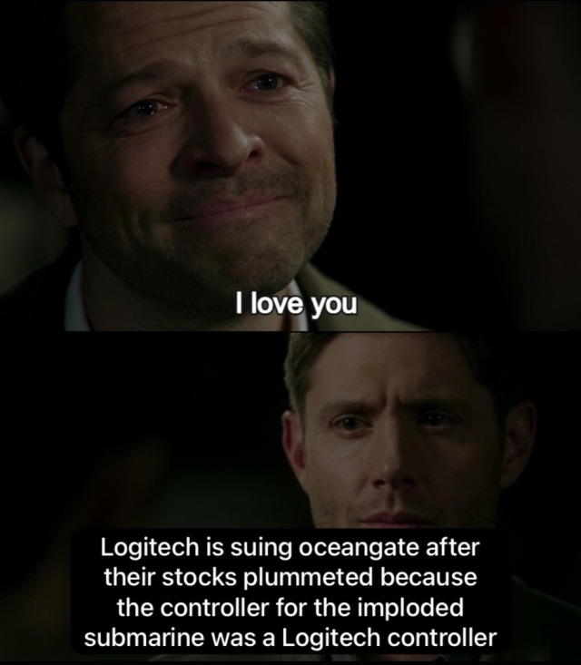 the destiel meme: cas says: I love you; dean says: Logitech is Sui g oceangate after their stocks plummeted because the controller for the imploded submarine was a Logitech controller