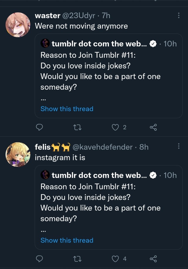 Quote Retweet by waster @23Udyr 7 hours ago:
We're not moving anymore

Quote Retweet by felis @kavehdefender 8 hours ago:
instagram it is