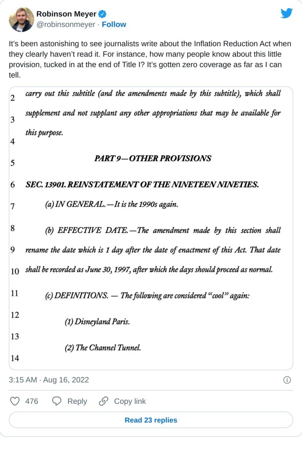 It’s been astonishing to see journalists write about the Inflation Reduction Act when they clearly haven’t read it. For instance, how many people know about this little provision, tucked in at the end of Title I? It’s gotten zero coverage as far as I can tell. pic.twitter.com/gaOpAdrD6r

— Robinson Meyer (@robinsonmeyer) August 16, 2022