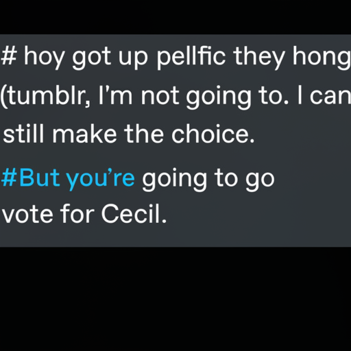 [Description] A screenshot of the text ` [Text] tumblr, I'm not going to. I can [newline]  still make the choice. [newline] #But you're going to go [newline]  vote for Cecil.