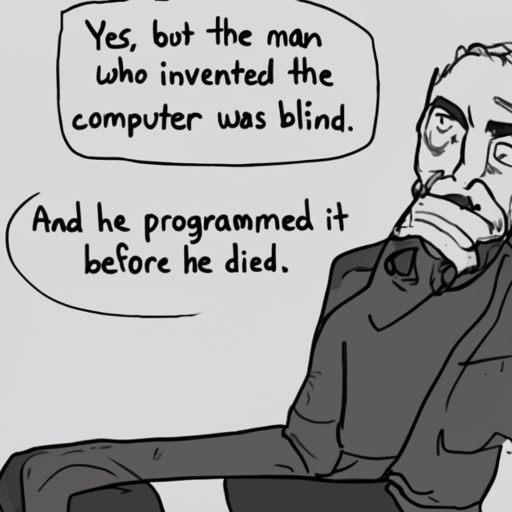 [Description] A cartoon of a man sitting in a chair thinking. [Text] Yes, but the man [newline]  who invented the [newline]  computer was blind. [newline]  And he programmed it [newline]  before he died.