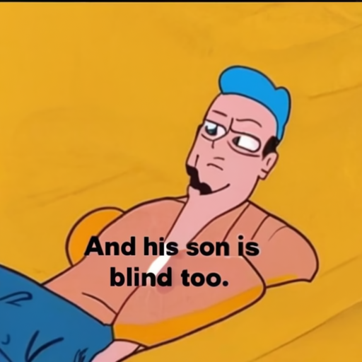 [Description] A cartoon of PERSON lying on the floor with his head in his hands, and a caption reading ` [Text] And his son is [newline]  blind too.