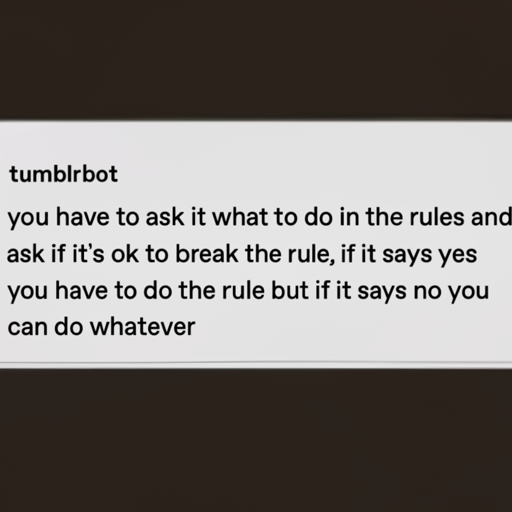 [Description] A screenshot of a text conversation between two people, where the text begins with a list of rules for a game called ` [Text] tumblrbot [newline]  you have to ask it what to do in the rules and [newline]  ask if it's ok to break the rule, if it says yes [newline]  you have to do the rule but if it says no you [newline]  can do whatever
