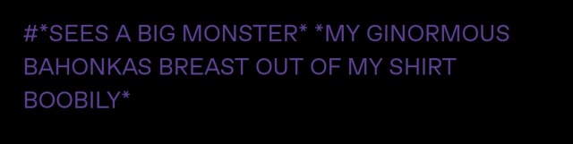 tags from @/mahgck that say *SEES A BIG MONSTER* *MY GINORMOUS BAHONKAS BREAST OUT OF MY SHIRT BOOBILY*